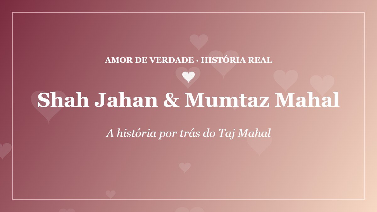 Taj Mahal: a história de amor por trás do monumento mais romântico do mundo